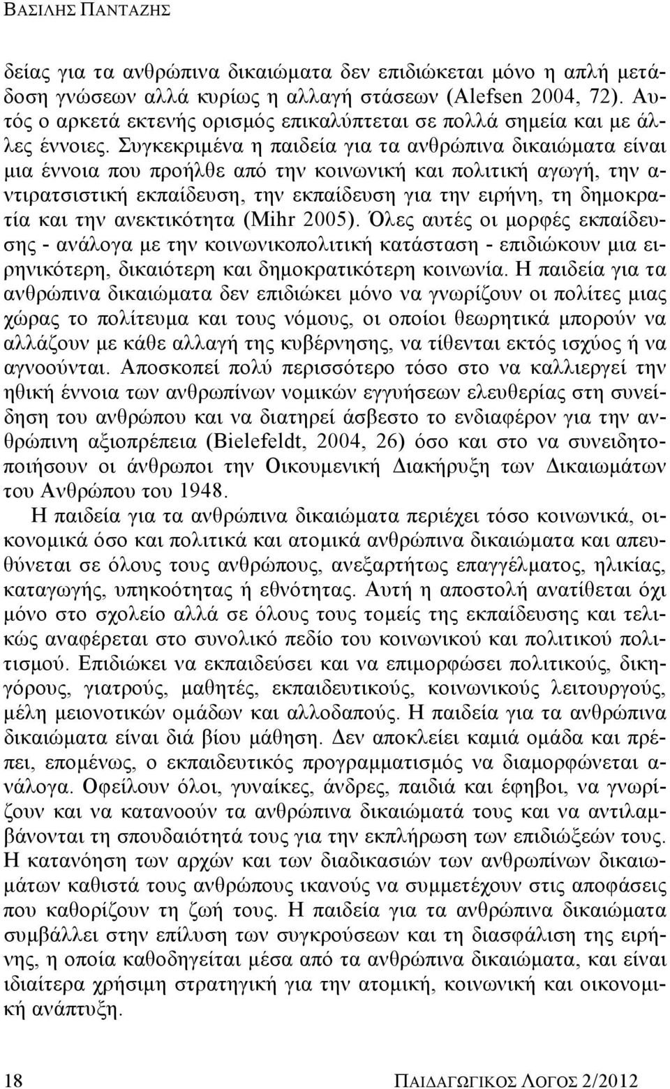 Συγκεκριμένα η παιδεία για τα ανθρώπινα δικαιώματα είναι μια έννοια που προήλθε από την κοινωνική και πολιτική αγωγή, την α- ντιρατσιστική εκπαίδευση, την εκπαίδευση για την ειρήνη, τη δημοκρατία και