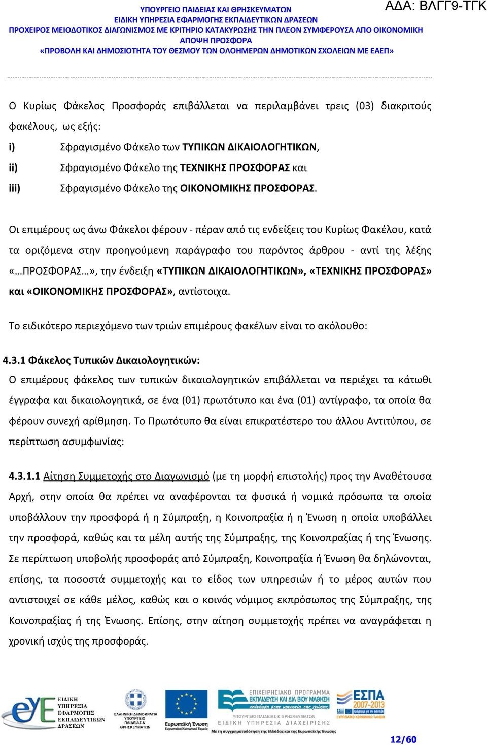 Οι επιμέρους ως άνω Φάκελοι φέρουν - πέραν από τις ενδείξεις του Κυρίως Φακέλου, κατά τα οριζόμενα στην προηγούμενη παράγραφο του παρόντος άρθρου - αντί της λέξης «ΠΡΟΣΦΟΡΑΣ», την ένδειξη «ΤΥΠΙΚΩΝ