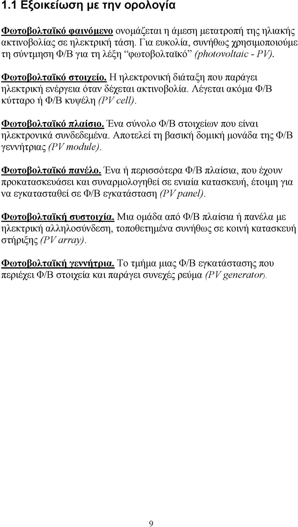 Λέγεται ακόμα Φ/Β κύτταρο ή Φ/Β κυψέλη (PV cell). Φωτοβολταϊκό πλαίσιο. Ένα σύνολο Φ/Β στοιχείων που είναι ηλεκτρονικά συνδεδεμένα. Αποτελεί τη βασική δομική μονάδα της Φ/Β γεννήτριας (PV module).