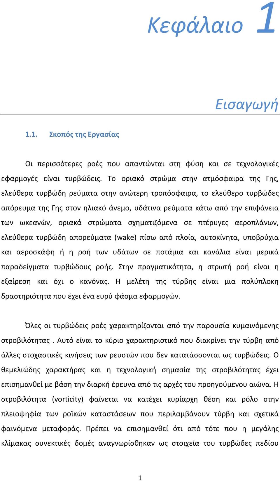 ωκεανών, οριακά στρώματα σχηματιζόμενα σε πτέρυγες αεροπλάνων, ελεύθερα τυρβώδη απορεύματα (wake) πίσω από πλοία, αυτοκίνητα, υποβρύχια και αεροσκάφη ή η ροή των υδάτων σε ποτάμια και κανάλια είναι