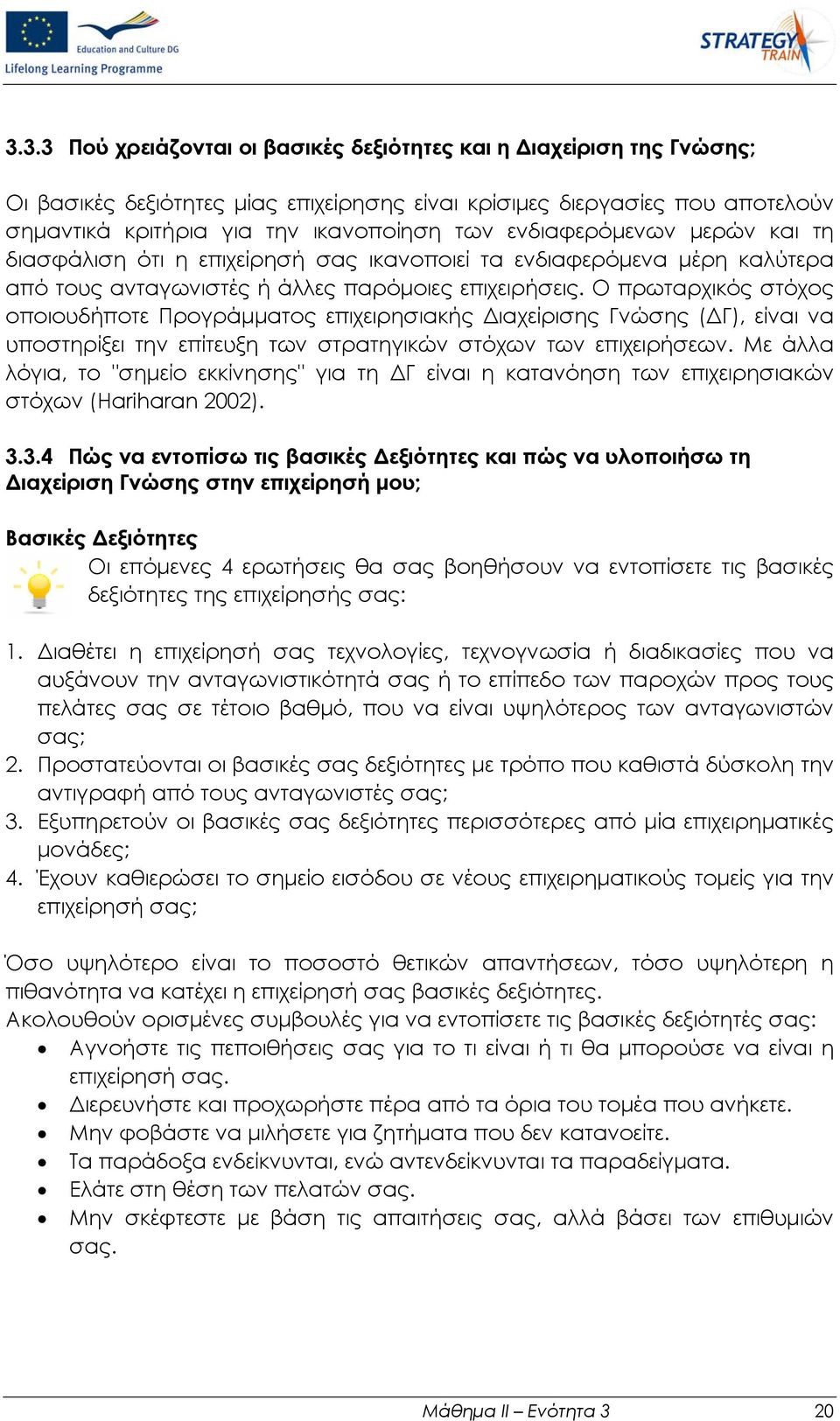 Ο πρωταρχικός στόχος οποιουδήποτε Προγράμματος επιχειρησιακής Διαχείρισης Γνώσης (ΔΓ), είναι να υποστηρίξει την επίτευξη των στρατηγικών στόχων των επιχειρήσεων.