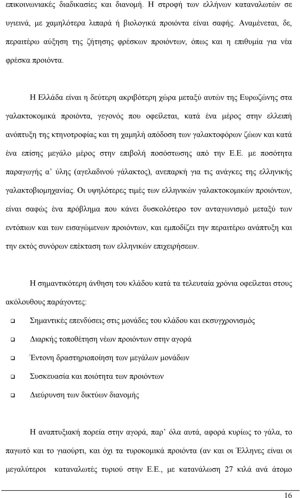 Η Ελλάδα είναι η δεύτερη ακριβότερη χώρα μεταξύ αυτών της Ευρωζώνης στα γαλακτοκομικά προιόντα, γεγονός που οφείλεται, κατά ένα μέρος στην ελλειπή ανόπτυξη της κτηνοτροφίας και τη χαμηλή απόδοση των