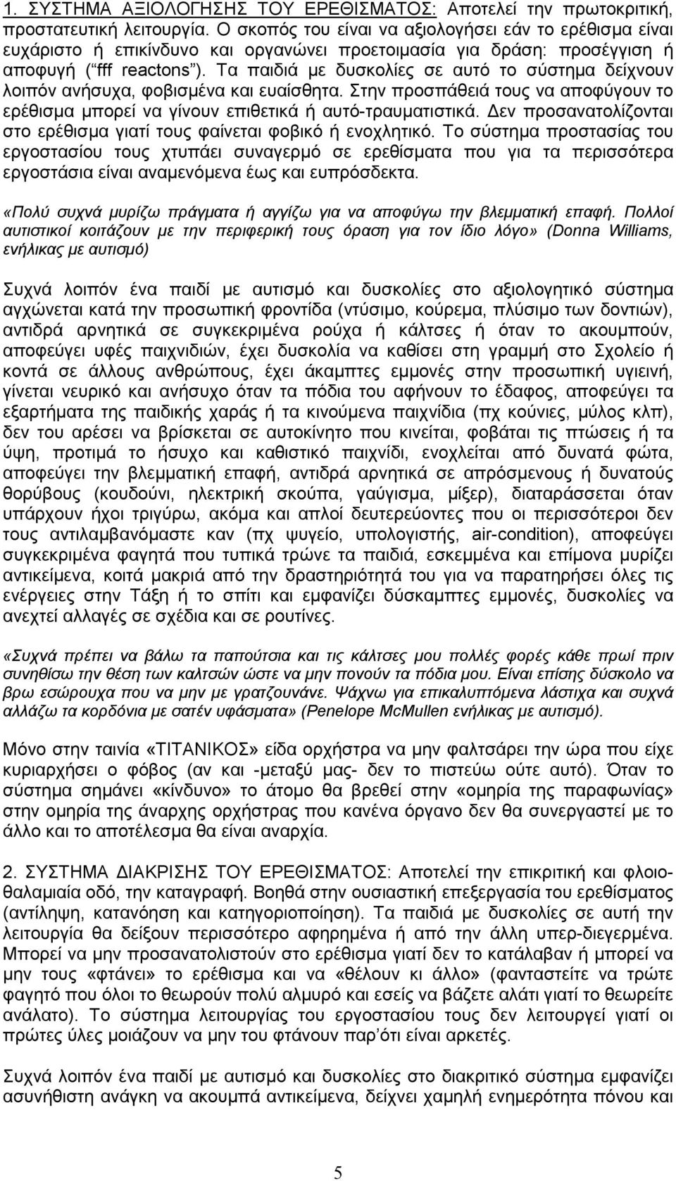 Τα παιδιά µε δυσκολίες σε αυτό το σύστηµα δείχνουν λοιπόν ανήσυχα, φοβισµένα και ευαίσθητα. Στην προσπάθειά τους να αποφύγουν το ερέθισµα µπορεί να γίνουν επιθετικά ή αυτό-τραυµατιστικά.