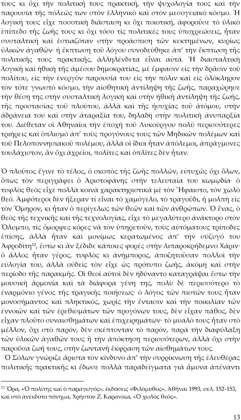 κυρίως ὑλικῶν ἀγαθῶν ἡ ἔκπτωση τοῦ λόγου συνοδεύθηκε ἀπ τὴν ἔκπτωση τῆς πολιτικῆς τους πρακτικῆς, ἀλληλένδετα εἶναι αὐτά.