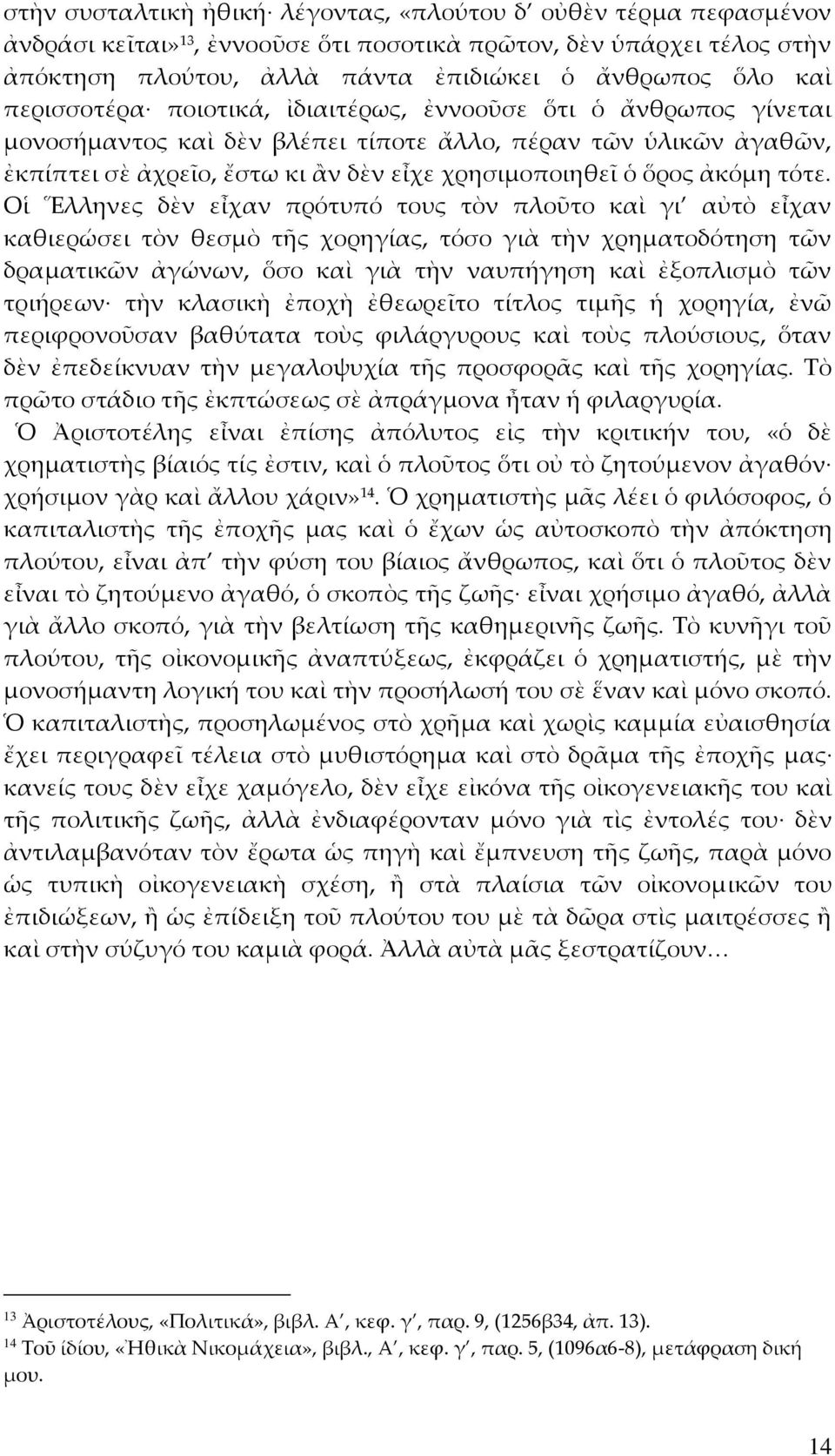 τότε. Οἱ Ἕλληνες δὲν εἶχαν πρότυπό τους τὸν πλοῦτο καὶ γι αὐτὸ εἶχαν καθιερώσει τὸν θεσμὸ τῆς χορηγίας, τόσο γιὰ τὴν χρηματοδότηση τῶν δραματικῶν ἀγώνων, ὅσο καὶ γιὰ τὴν ναυπήγηση καὶ ἐξοπλισμὸ τῶν