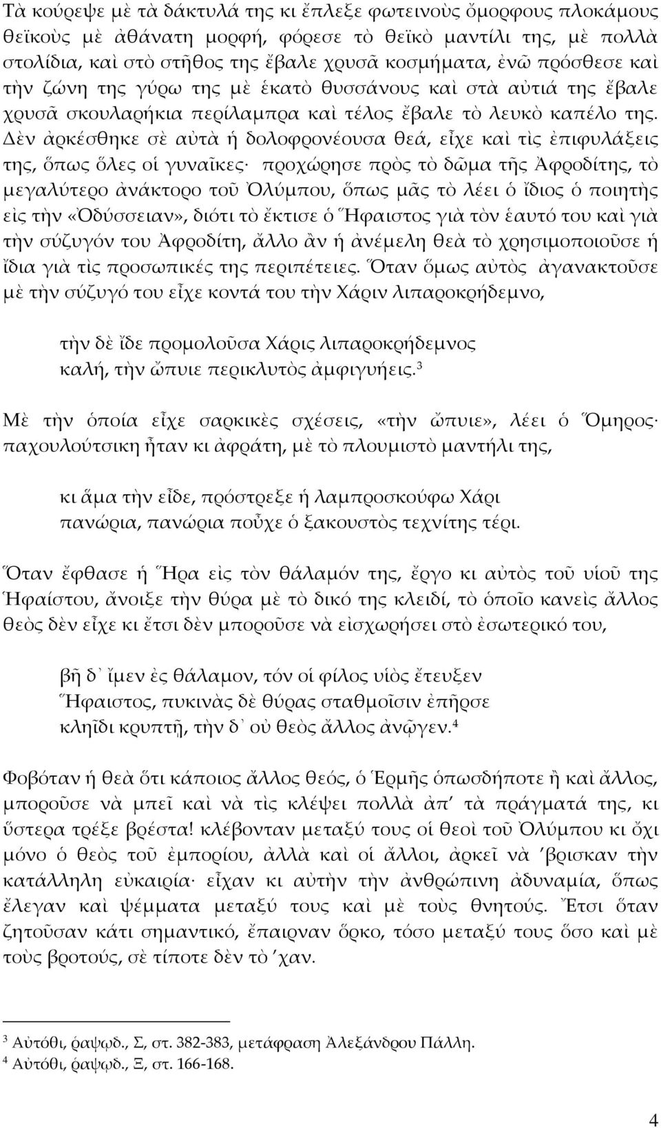 Δὲν ἀρκέσθηκε σὲ αὐτὰ ἡ δολοφρονέουσα θεά, εἶχε καὶ τὶς ἐπιφυλάξεις της, ὅπως ὅλες οἱ γυναῖκες προχώρησε πρὸς τὸ δῶμα τῆς Ἀφροδίτης, τὸ μεγαλύτερο ἀνάκτορο τοῦ Ὀλύμπου, ὅπως μᾶς τὸ λέει ὁ ἴδιος ὁ