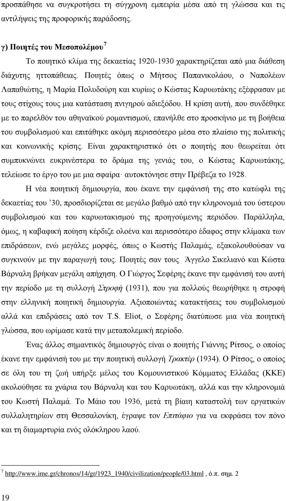 Ποιητές όπως ο Μήτσος Παπανικολάου, ο Ναπολέων Λαπαθιώτης, η Μαρία Πολυδούρη και κυρίως ο Κώστας Καρυωτάκης εξέφρασαν με τους στίχους τους μια κατάσταση πνιγηρού αδιεξόδου.