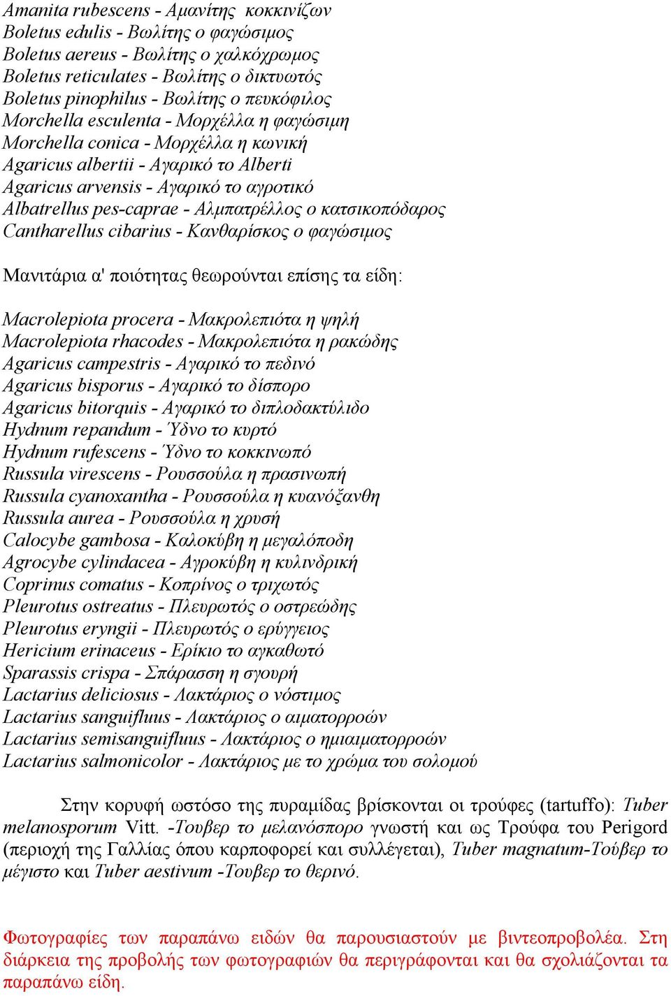 κατσικοπόδαρος Cantharellus cibarius - Κανθαρίσκος ο φαγώσιµος Μανιτάρια α' ποιότητας θεωρούνται επίσης τα είδη: Macrοlepiοta prοcera - Μακρολεπιότα η ψηλή Macrοlepiοta rhacοdes - Μακρολεπιότα η