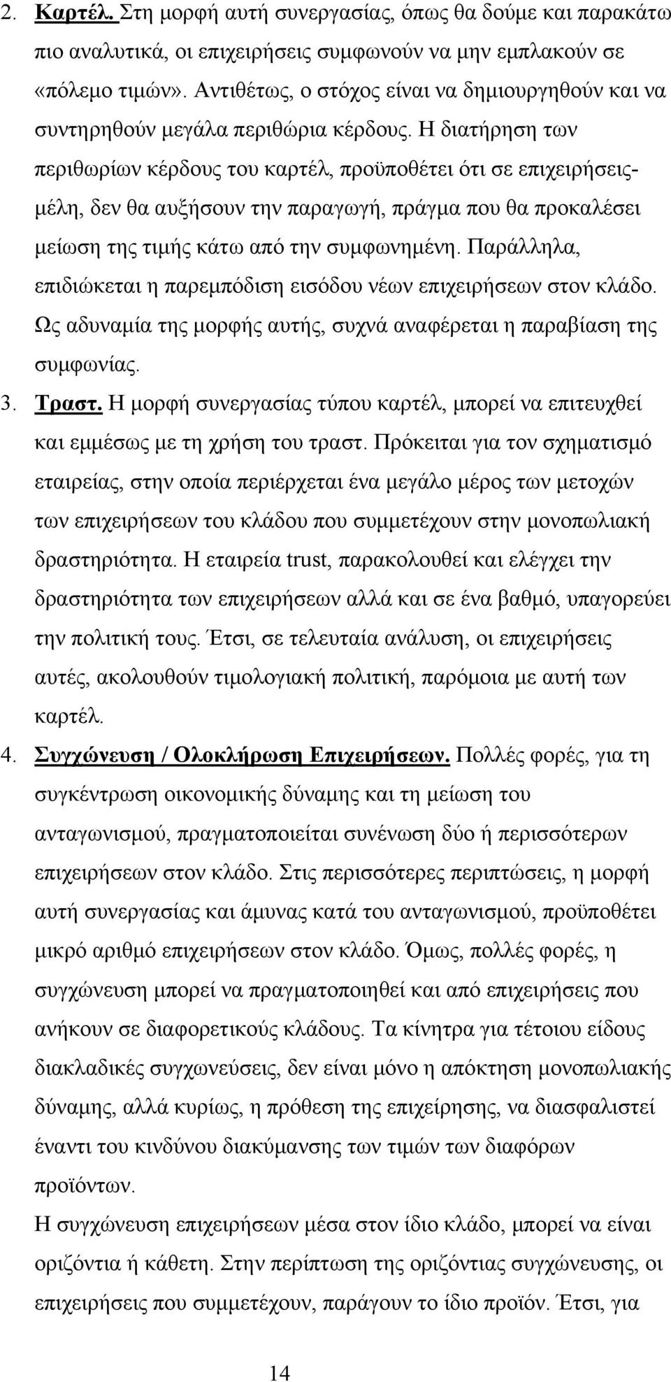 Η διατήρηση των περιθωρίων κέρδους του καρτέλ, προϋποθέτει ότι σε επιχειρήσειςμέλη, δεν θα αυξήσουν την παραγωγή, πράγμα που θα προκαλέσει μείωση της τιμής κάτω από την συμφωνημένη.