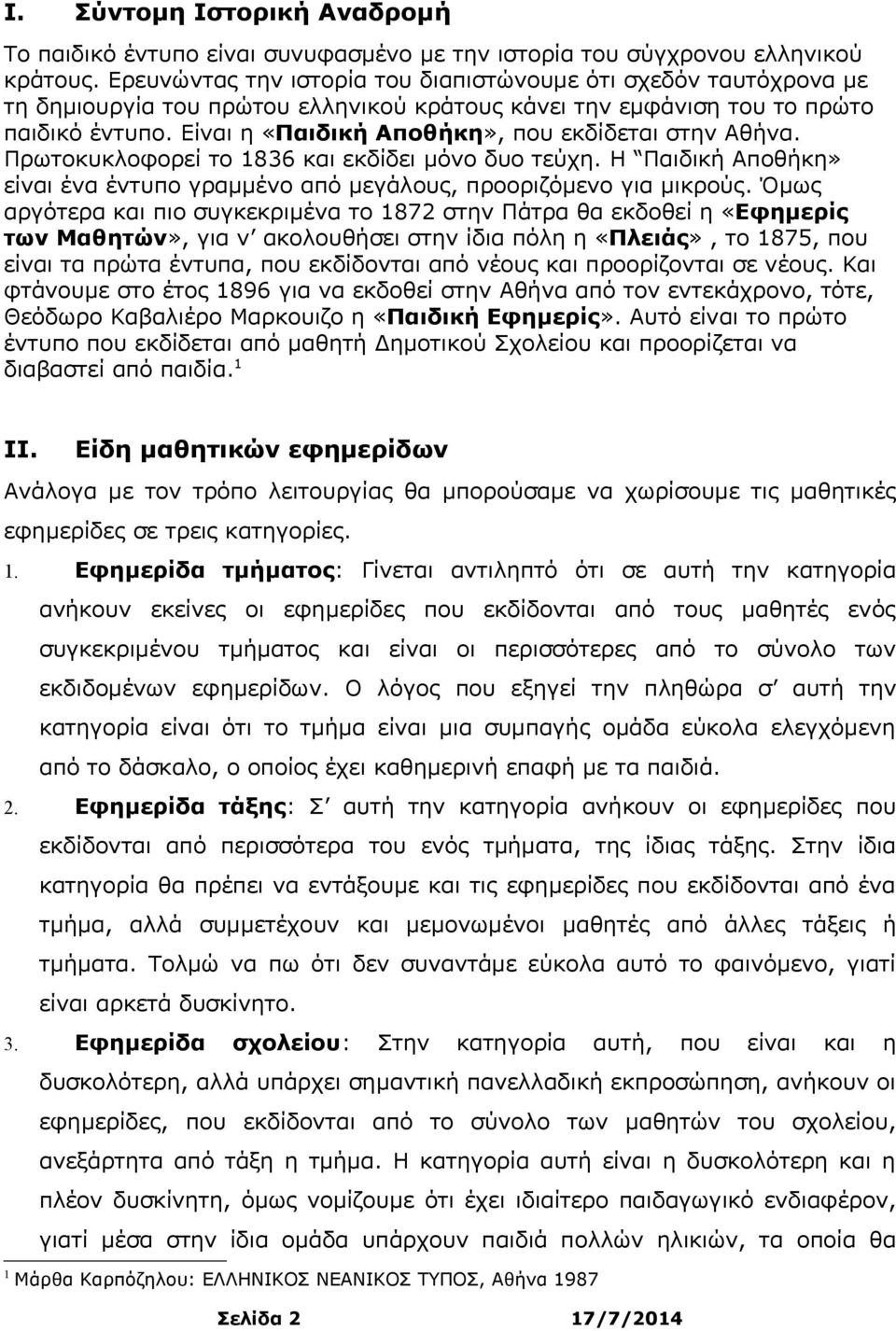 Είναι η «Παιδική Αποθήκη», που εκδίδεται στην Αθήνα. Πρωτοκυκλοφορεί το 1836 και εκδίδει μόνο δυο τεύχη. H Παιδική Αποθήκη» είναι ένα έντυπο γραμμένο από μεγάλους, προοριζόμενο για μικρούς.