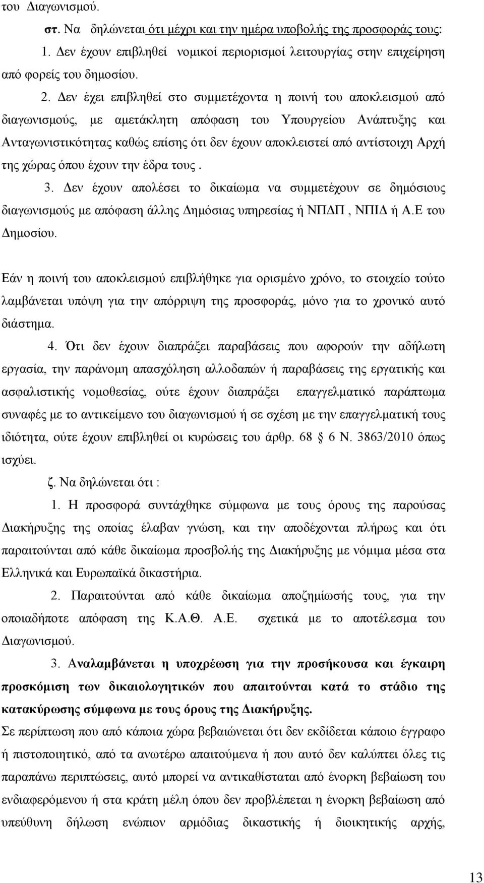 αντίστοιχη Αρχή της χώρας όπου έχουν την έδρα τους. 3. Δεν έχουν απολέσει το δικαίωμα να συμμετέχουν σε δημόσιους διαγωνισμούς με απόφαση άλλης Δημόσιας υπηρεσίας ή ΠΔΠ, ΠΙΔ ή Α.Ε του Δημοσίου.