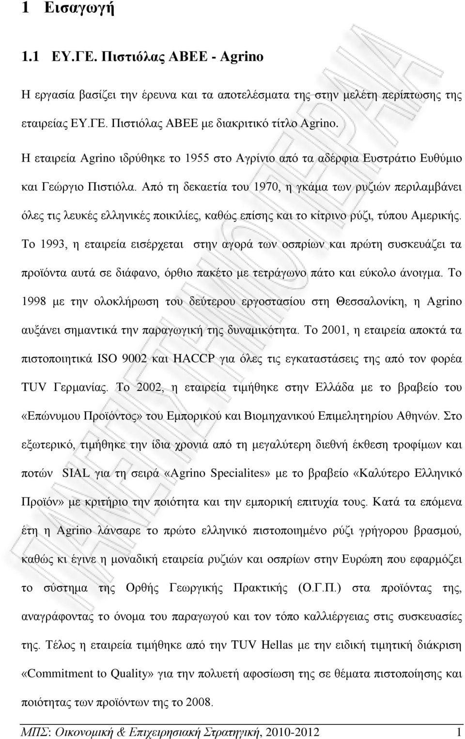 Από τη δεκαετία του 1970, η γκάμα των ρυζιών περιλαμβάνει όλες τις λευκές ελληνικές ποικιλίες, καθώς επίσης και το κίτρινο ρύζι, τύπου Αμερικής.