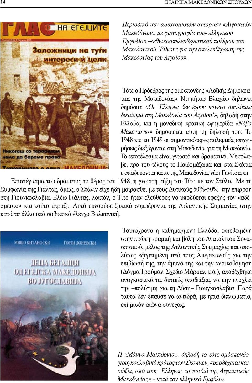 Τότε ο Πρόεδρος της ομόσπονδης «Λαϊκής Δημοκρατίας της Μακεδονίας» Ντημήταρ Βλαχώφ δηλώνει δημόσια: «Οι Ελληνες δεν έχουν κανένα απολύτως δικαίωμα στη Μακεδονία του Αιγαίου!