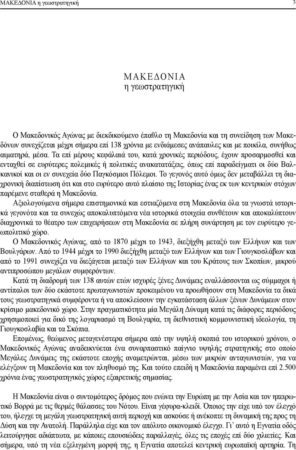 Τα επί μέρους κεφάλαιά του, κατά χρονικές περιόδους, έχουν προσαρμοσθεί και ενταχθεί σε ευρύτερες πολεμικές ή πολιτικές ανακατατάξεις, όπως επί παραδείγματι οι δύο Βαλκανικοί και οι εν συνεχεία δύο