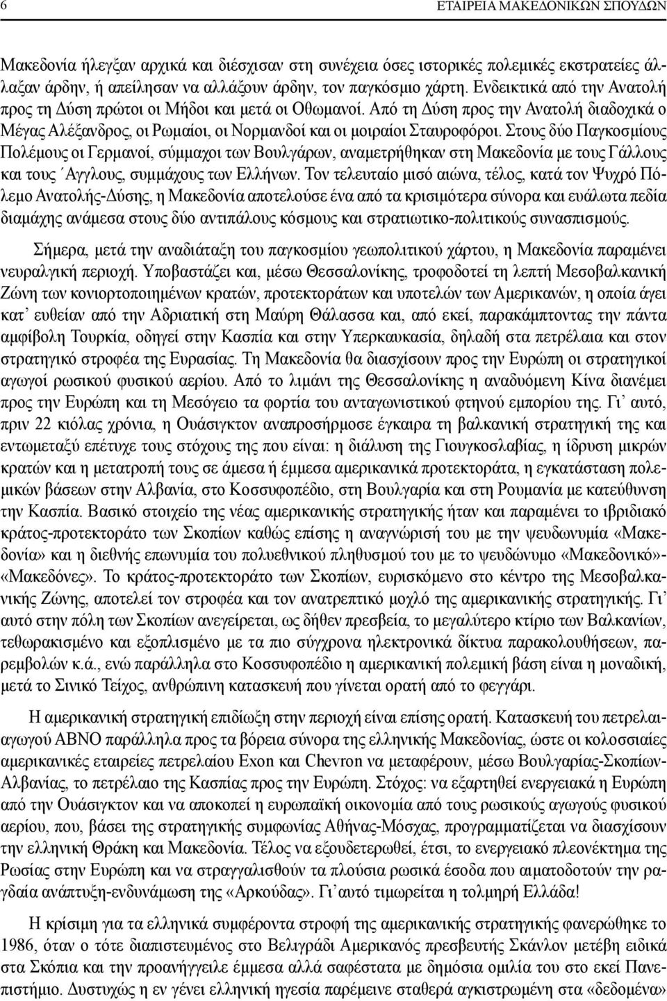 Στους δύο Παγκοσμίους Πολέμους οι Γερμανοί, σύμμαχοι των Βουλγάρων, αναμετρήθηκαν στη Μακεδονία με τους Γάλλους και τους Αγγλους, συμμάχους των Ελλήνων.