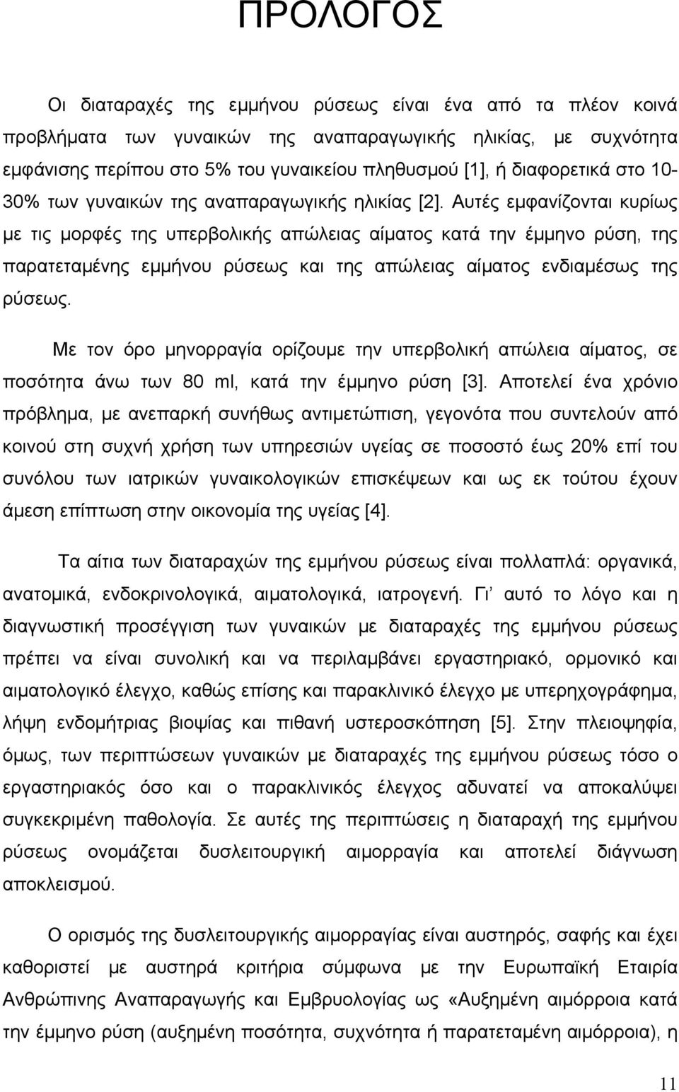 Αυτές εμφανίζονται κυρίως με τις μορφές της υπερβολικής απώλειας αίματος κατά την έμμηνο ρύση, της παρατεταμένης εμμήνου ρύσεως και της απώλειας αίματος ενδιαμέσως της ρύσεως.