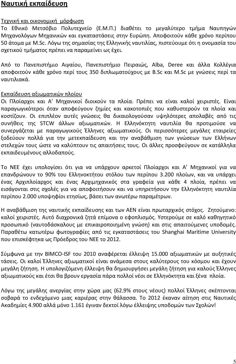 Από το Ρανεπιςτιμιο Αιγαίου, Ρανεπιςτιμιο Ρειραιϊσ, Αlba, Deree και άλλα Κολλζγια αποφοιτοφν κάκε χρόνο περί τουσ 350 διπλωματοφχουσ με B.Sc και M.Sc με γνϊςεισ περί τα ναυτιλιακά.