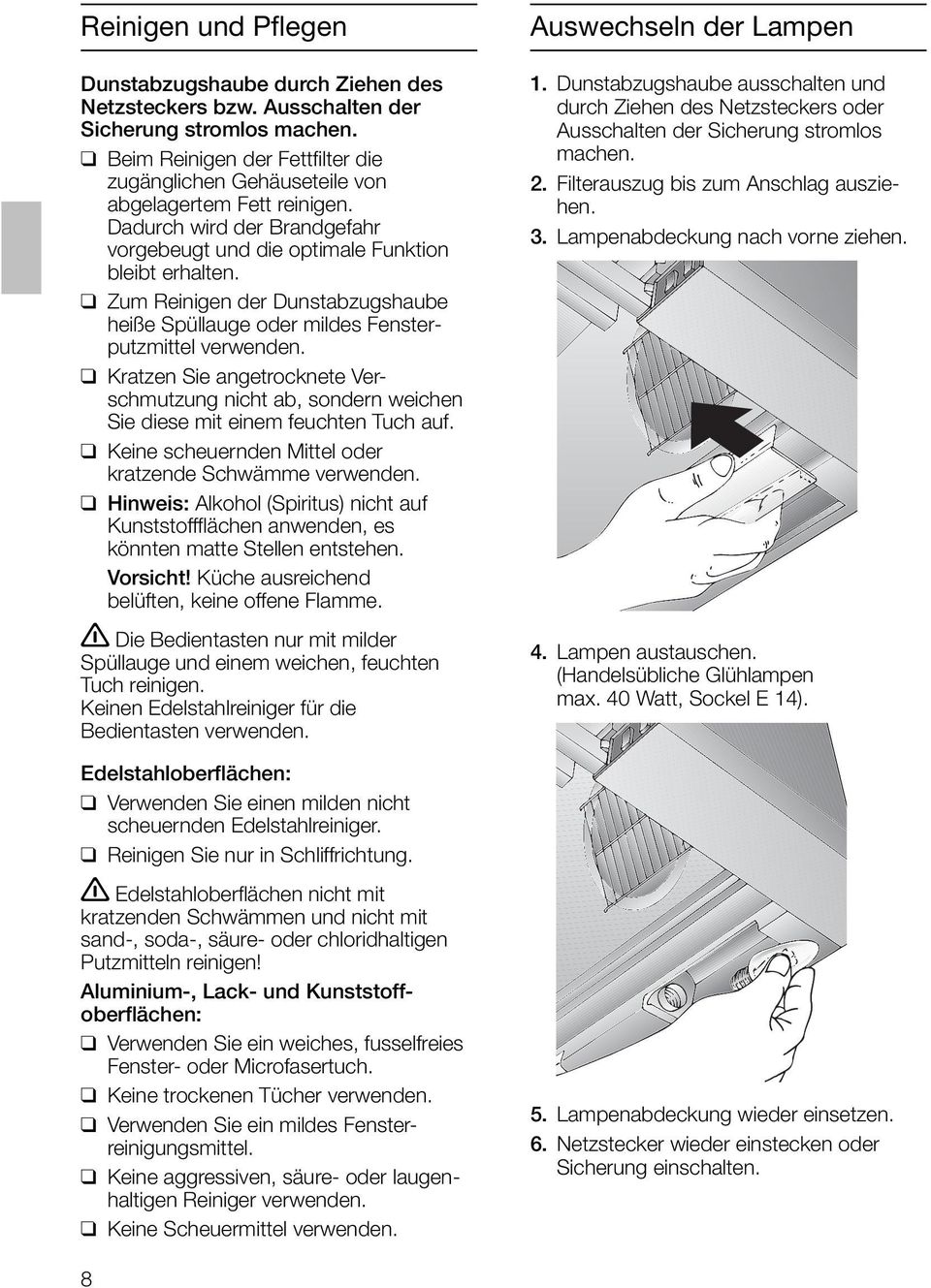 Zum Reinigen der Dunstabzugshaube heiße Spüllauge oder mildes Fensterputzmittel verwenden. Kratzen Sie angetrocknete Verschmutzung nicht ab, sondern weichen Sie diese mit einem feuchten Tuch auf.