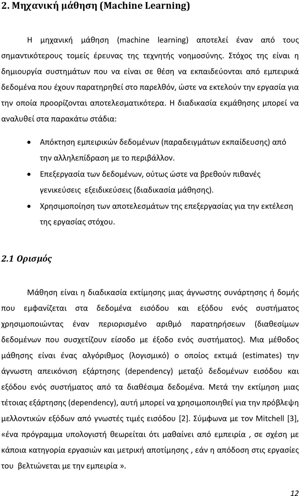 αποτελεσματικότερα. Η διαδικασία εκμάθησης μπορεί να αναλυθεί στα παρακάτω στάδια: Απόκτηση εμπειρικών δεδομένων (παραδειγμάτων εκπαίδευσης) από την αλληλεπίδραση με το περιβάλλον.