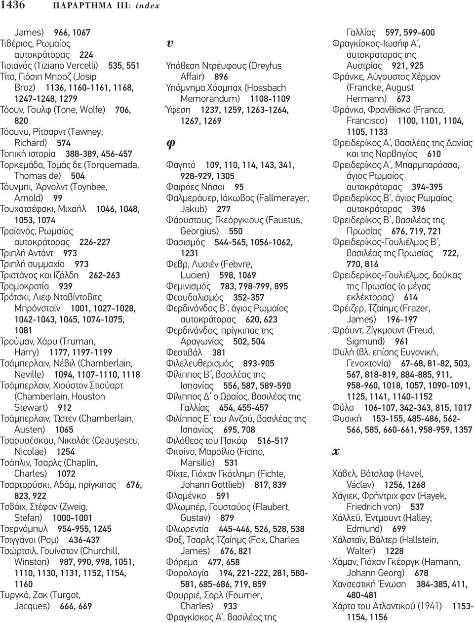 Μιχαήλ 1046, 1048, 1053, 1074 Τραϊανός, Ρωµαίος αυτοκράτορας 226-227 Τριπλή Αντάντ 973 Τριπλή συµµαχία 973 Τριστάνος και Ιζόλδη 262-263 Τροµοκρατία 939 Τρότσκι, Λιεφ Νταβίντοβιτς Μπρόνσταϊν 1001,