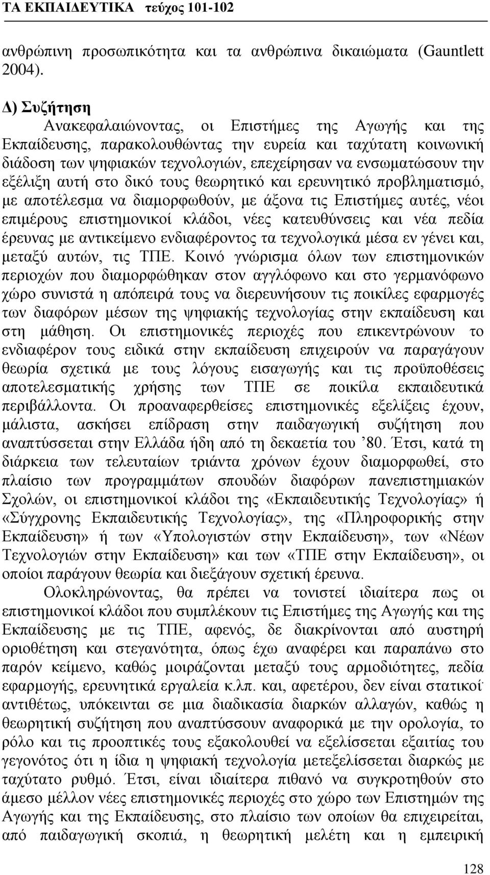 αυτή στο δικό τους θεωρητικό και ερευνητικό προβληματισμό, με αποτέλεσμα να διαμορφωθούν, με άξονα τις Επιστήμες αυτές, νέοι επιμέρους επιστημονικοί κλάδοι, νέες κατευθύνσεις και νέα πεδία έρευνας με