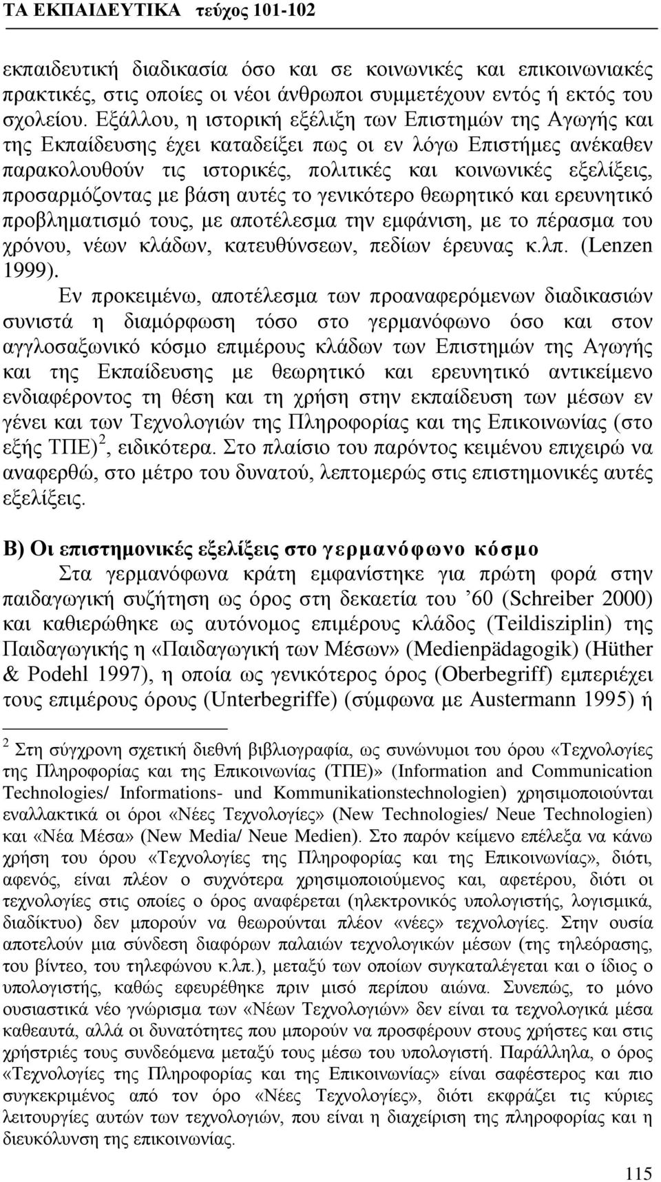 προσαρμόζοντας με βάση αυτές το γενικότερο θεωρητικό και ερευνητικό προβληματισμό τους, με αποτέλεσμα την εμφάνιση, με το πέρασμα του χρόνου, νέων κλάδων, κατευθύνσεων, πεδίων έρευνας κ.λπ.