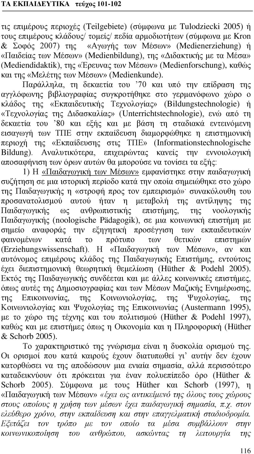 Παράλληλα, τη δεκαετία του 70 και υπό την επίδραση της αγγλόφωνης βιβλιογραφίας συγκροτήθηκε στο γερμανόφωνο χώρο ο κλάδος της «Εκπαιδευτικής Τεχνολογίας» (Bildungstechnologie) ή «Τεχνολογίας της