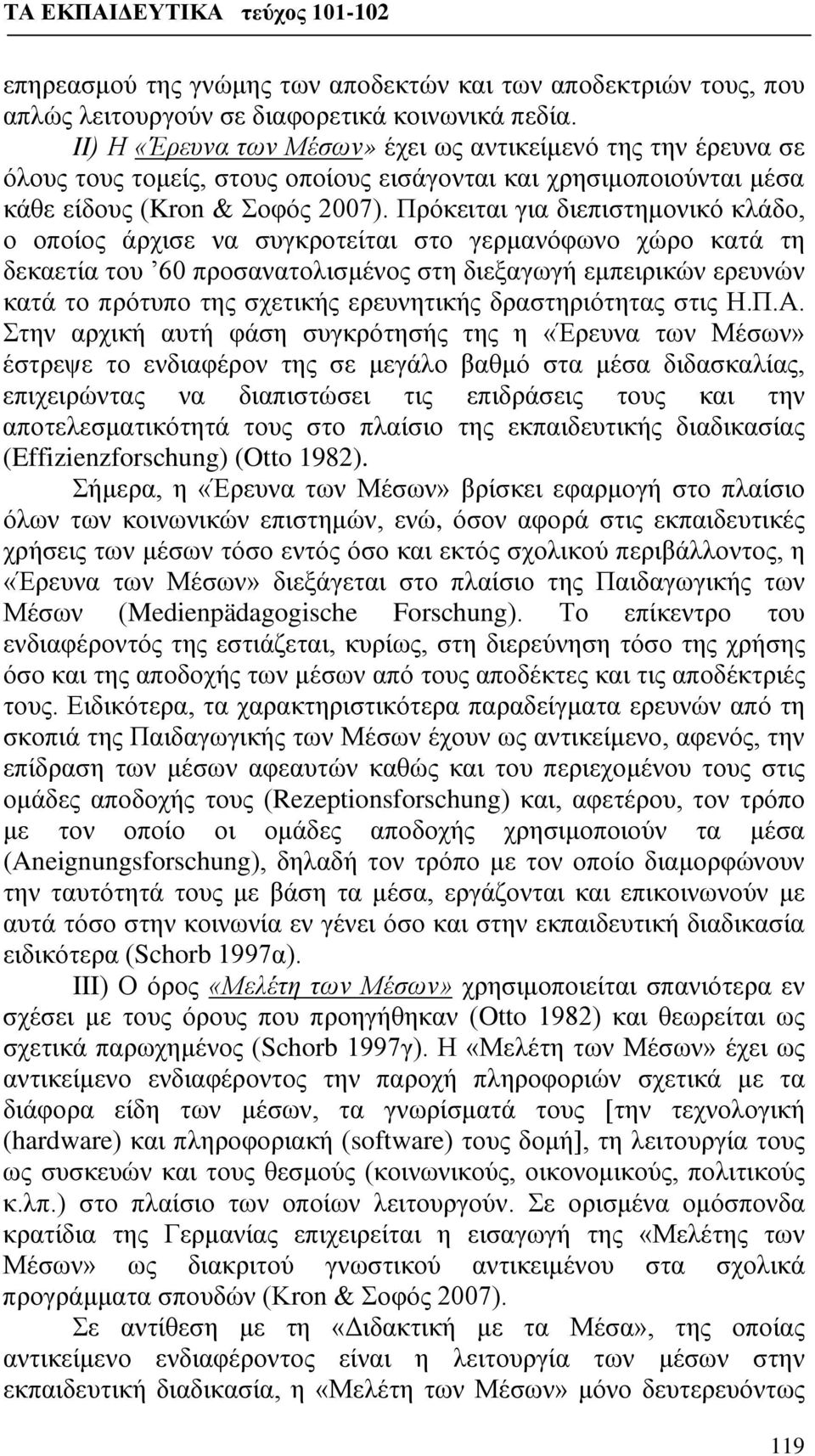 Πρόκειται για διεπιστημονικό κλάδο, ο οποίος άρχισε να συγκροτείται στο γερμανόφωνο χώρο κατά τη δεκαετία του 60 προσανατολισμένος στη διεξαγωγή εμπειρικών ερευνών κατά το πρότυπο της σχετικής