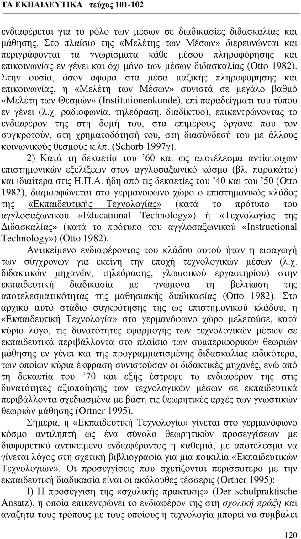 Στην ουσία, όσον αφορά στα μέσα μαζικής πληροφόρησης και επικοινωνίας, η «Μελέτη των Μέσων» συνιστά σε μεγάλο βαθμό «Μελέτη των Θεσμών» (Institutionenkunde), επί παραδείγματι του τύπου εν γένει (λ.χ.