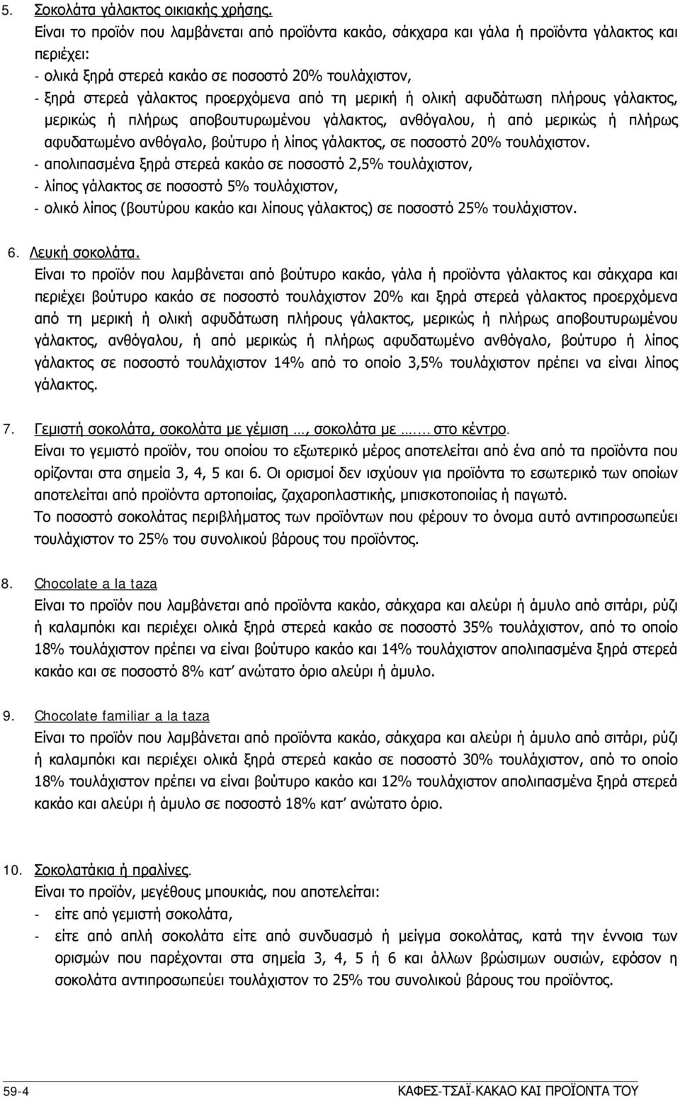 μερική ή ολική αφυδάτωση πλήρους γάλακτος, μερικώς ή πλήρως αποβουτυρωμένου γάλακτος, ανθόγαλου, ή από μερικώς ή πλήρως αφυδατωμένο ανθόγαλο, βούτυρο ή λίπος γάλακτος, σε ποσοστό 20% τουλάχιστον.