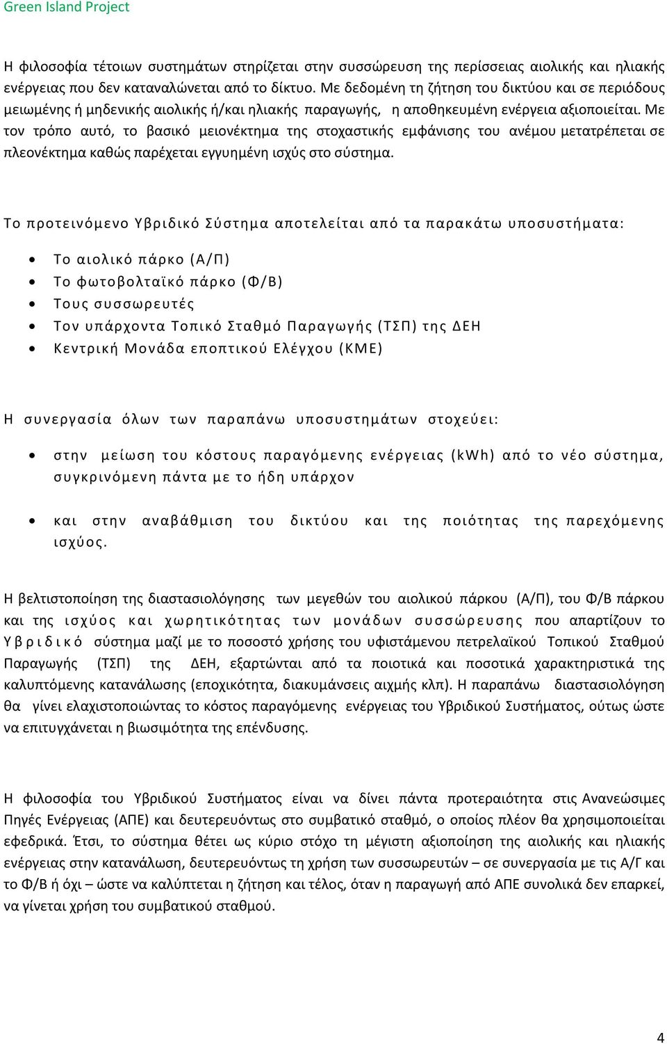 Με τον τρόπο αυτό, το βασικό μειονέκτημα της στοχαστικής εμφάνισης του ανέμου μετατρέπεται σε πλεονέκτημα καθώς παρέχεται εγγυημένη ισχύς στο σύστημα.