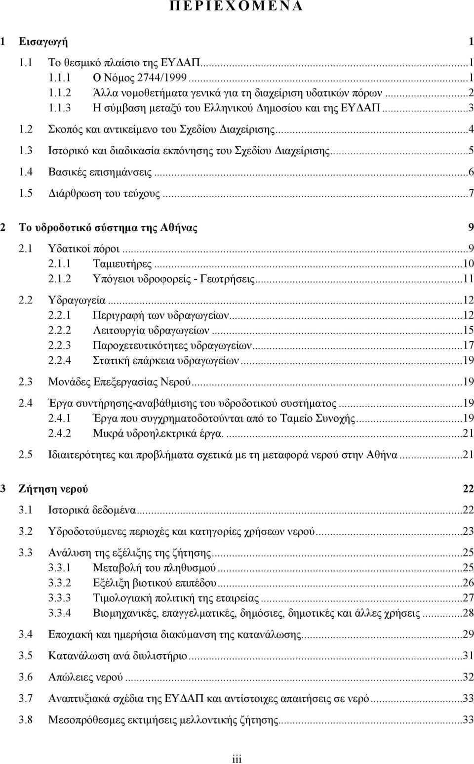 ..7 2 Το υδροδοτικό σύστηµα της Αθήνας 9 2.1 Υδατικοί πόροι...9 2.1.1 Ταµιευτήρες...10 2.1.2 Υπόγειοι υδροφορείς - Γεωτρήσεις...11 2.2 Υδραγωγεία...12 2.2.1 Περιγραφή των υδραγωγείων...12 2.2.2 Λειτουργία υδραγωγείων.