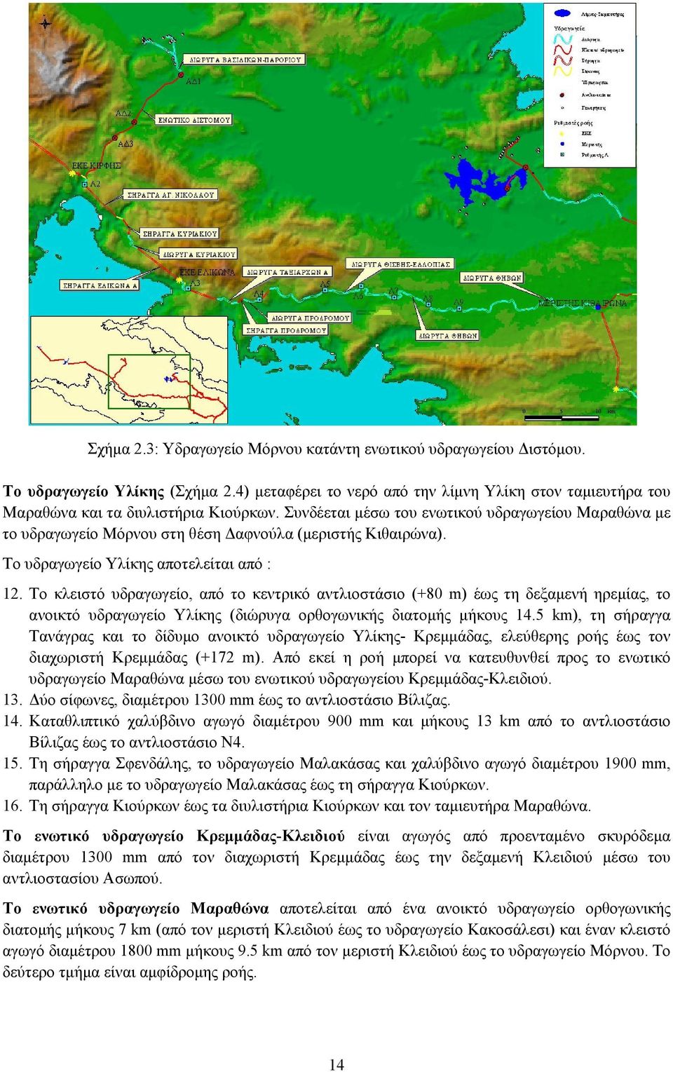 Το κλειστό υδραγωγείο, από το κεντρικό αντλιοστάσιο (+80 m) έως τη δεξαµενή ηρεµίας, το ανοικτό υδραγωγείο Υλίκης (διώρυγα ορθογωνικής διατοµής µήκους 14.