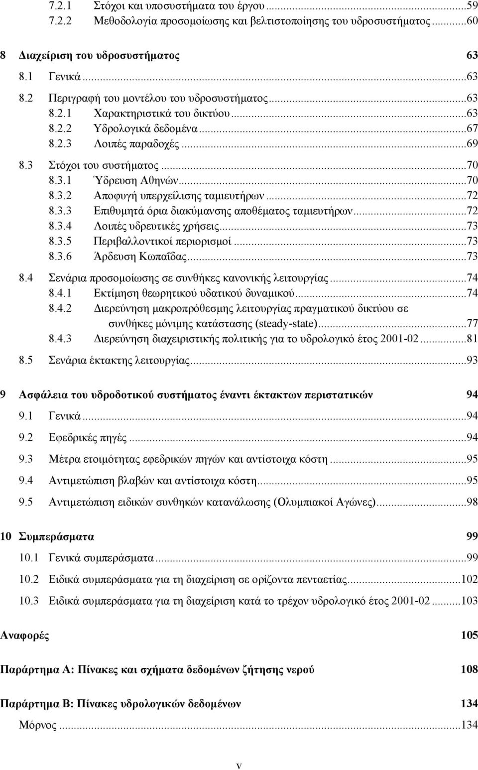 ..72 8.3.3 Επιθυµητά όρια διακύµανσης αποθέµατος ταµιευτήρων...72 8.3.4 Λοιπές υδρευτικές χρήσεις...73 8.3.5 Περιβαλλοντικοί περιορισµοί...73 8.3.6 Άρδευση Κωπαΐδας...73 8.4 Σενάρια προσοµοίωσης σε συνθήκες κανονικής λειτουργίας.