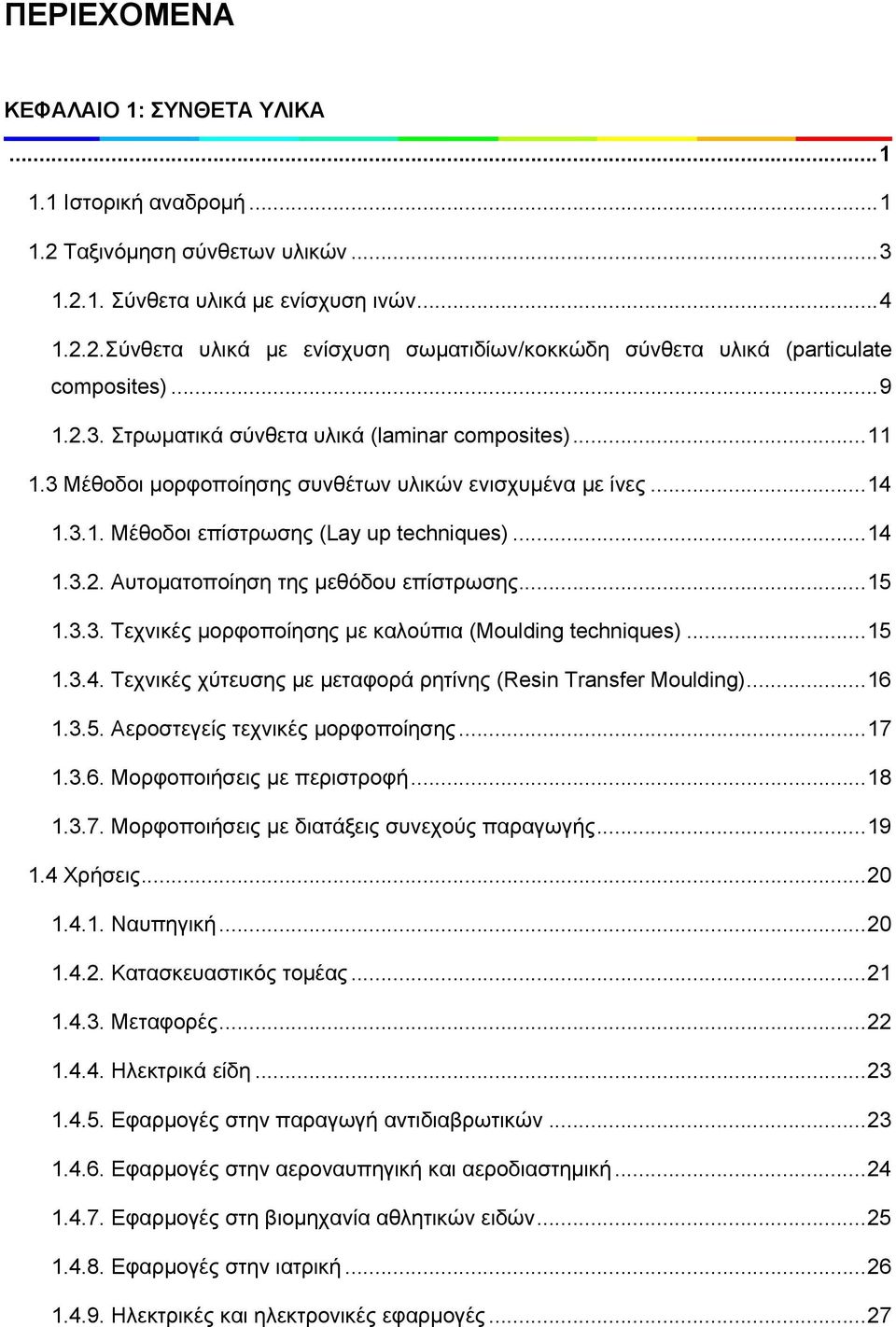 ..15 1.3.3. Τεχνικές μορφοποίησης με καλούπια (Moulding techniques)...15 1.3.4. Τεχνικές χύτευσης με μεταφορά ρητίνης (Resin Transfer Moulding)...16 1.3.5. Αεροστεγείς τεχνικές μορφοποίησης...17 1.3.6. Μορφοποιήσεις με περιστροφή.