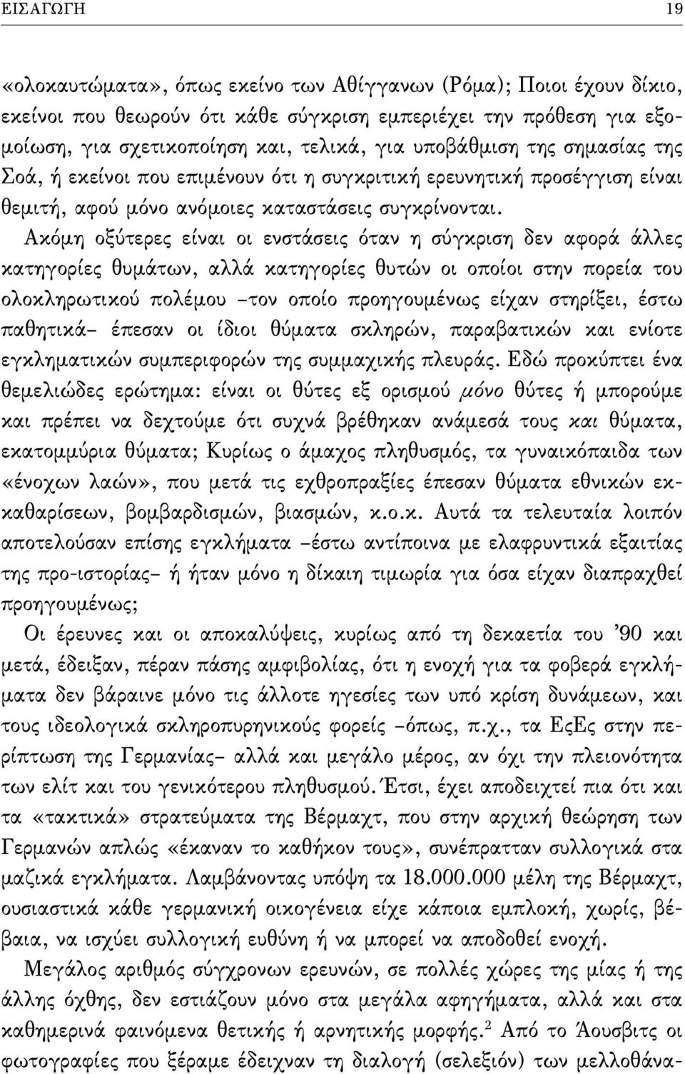 Ακόµη οξύτερες είναι οι ενστάσεις όταν η σύγκριση δεν αφορά άλλες κατηγορίες θυµάτων, αλλά κατηγορίες θυτών οι οποίοι στην πορεία του ολοκληρωτικού πολέµου τον οποίο προηγουµένως είχαν στηρίξει, έστω