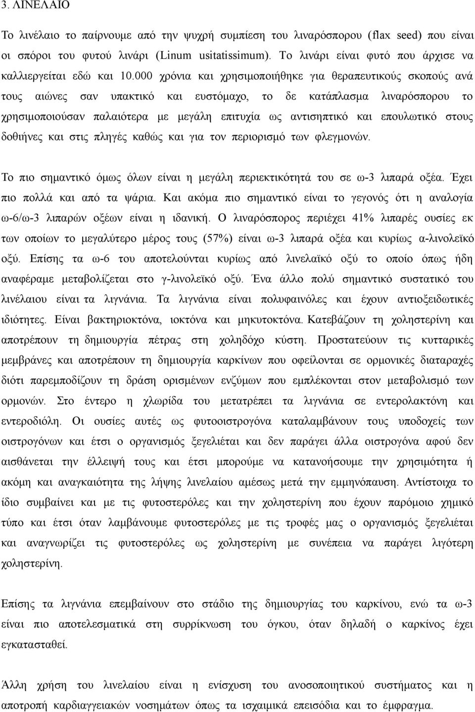 000 χρόνια και χρησιμοποιήθηκε για θεραπευτικούς σκοπούς ανά τους αιώνες σαν υπακτικό και ευστόμαχο, το δε κατάπλασμα λιναρόσπορου το χρησιμοποιούσαν παλαιότερα με μεγάλη επιτυχία ως αντισηπτικό και