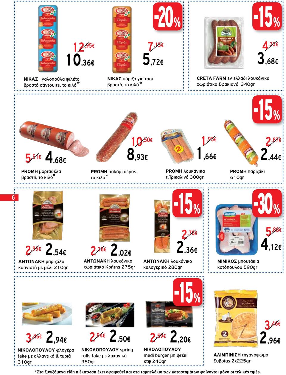 τρικαλινά 300gr PROMH παριζάκι 610gr 6-30 % 2,99 2,54 2,02 ΑΝΤΩΝΑΚΗ μπριζόλα καπνιστή με μέλι 210gr 2,38 ΑΝΤΩΝΑΚΗ λουκάνικο χωριάτικο Κρήτης 275gr 2,78 2,36 ΑΝΤΩΝΑΚΗ λουκάνικο καλογερικό 280gr