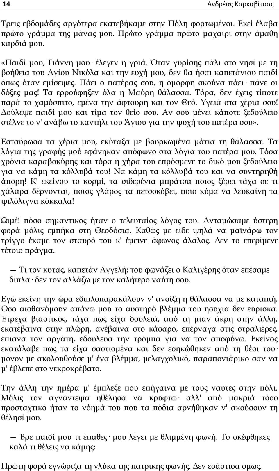 Ξάει ο πατέρας σου, η όμορφη σκούνα πάει πάνε οι δόξες μας! Ρα ερρούφηξεν όλα η Καύρη θάλασσα. Ρόρα, δεν έχεις τίποτε παρά το χαμόσπιτο, εμένα την άφτουρη και τον Ζεό. γειά στα χέρια σου!