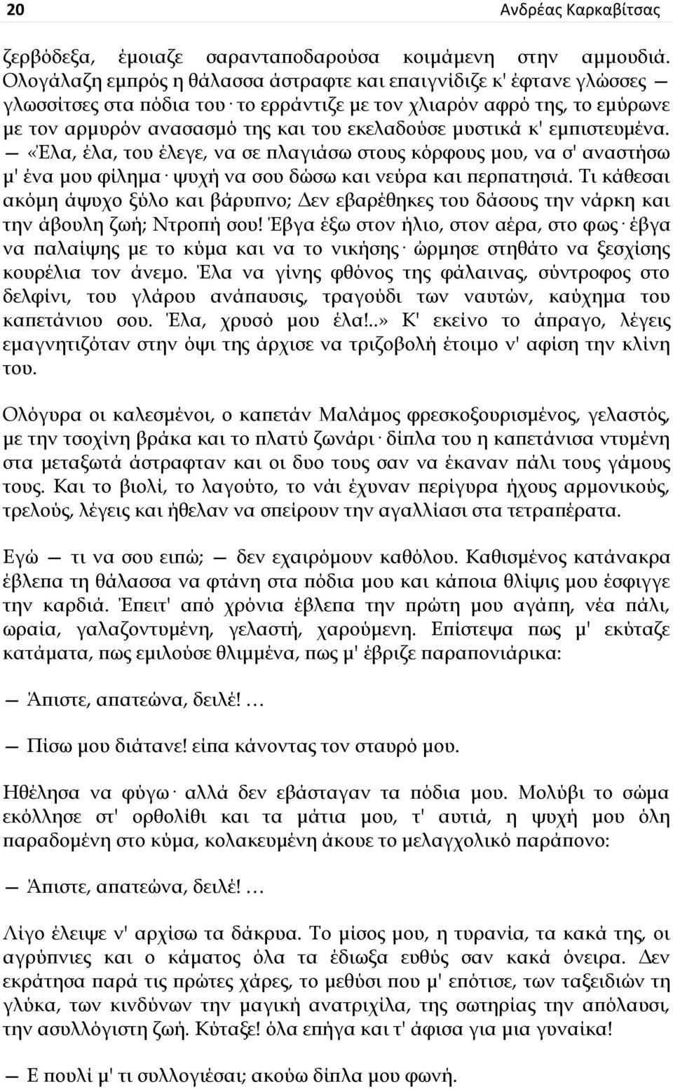 κ' εμπιστευμένα. «Έλα, έλα, του έλεγε, να σε πλαγιάσω στους κόρφους μου, να σ' αναστήσω μ' ένα μου φίλημα ψυχή να σου δώσω και νεύρα και περπατησιά.