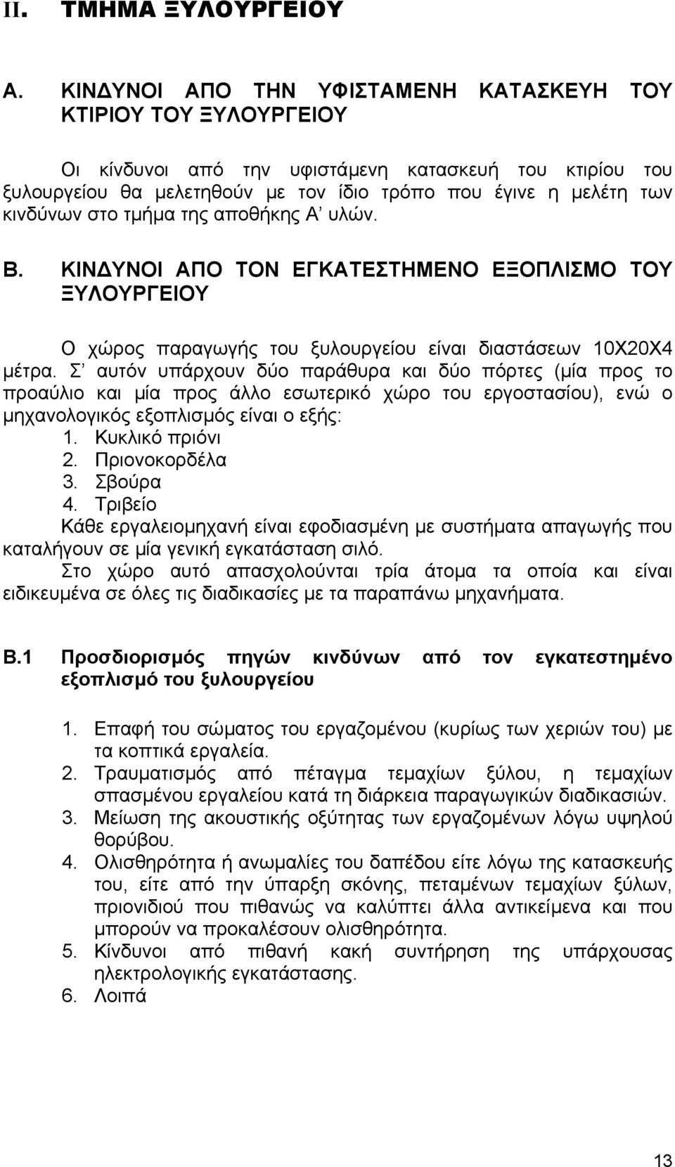 στο τµήµα της αποθήκης Α υλών. Β. ΚΙΝ ΥΝΟΙ ΑΠΟ ΤΟΝ ΕΓΚΑΤΕΣΤΗΜΕΝΟ ΕΞΟΠΛΙΣΜΟ ΤΟΥ ΞΥΛΟΥΡΓΕΙΟΥ Ο χώρος παραγωγής του ξυλουργείου είναι διαστάσεων 10Χ20Χ4 µέτρα.