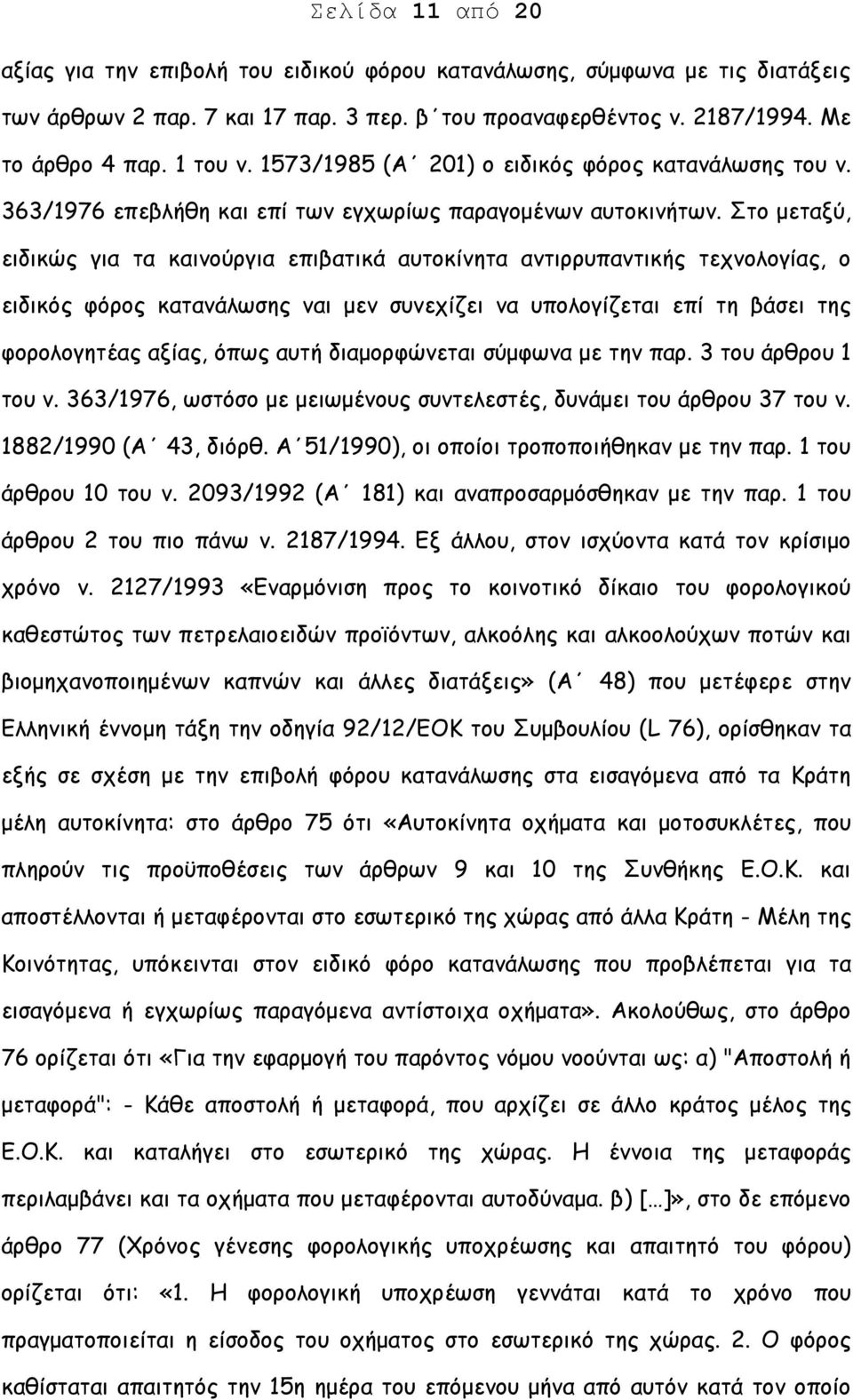 Στο μεταξύ, ειδικώς για τα καινούργια επιβατικά αυτοκίνητα αντιρρυπαντικής τεχνολογίας, ο ειδικός φόρος κατανάλωσης ναι μεν συνεχίζει να υπολογίζεται επί τη βάσει της φορολογητέας αξίας, όπως αυτή