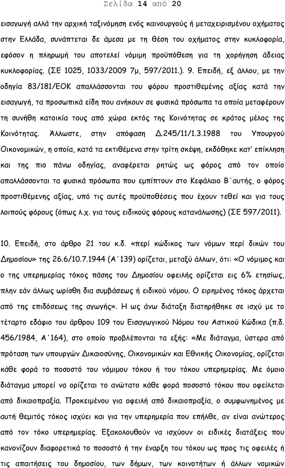 Επειδή, εξ άλλου, με την οδηγία 83/181/ΕΟΚ απαλλάσσονται του φόρου προστιθεμένης αξίας κατά την εισαγωγή, τα προσωπικά είδη που ανήκουν σε φυσικά πρόσωπα τα οποία μεταφέρουν τη συνήθη κατοικία τους