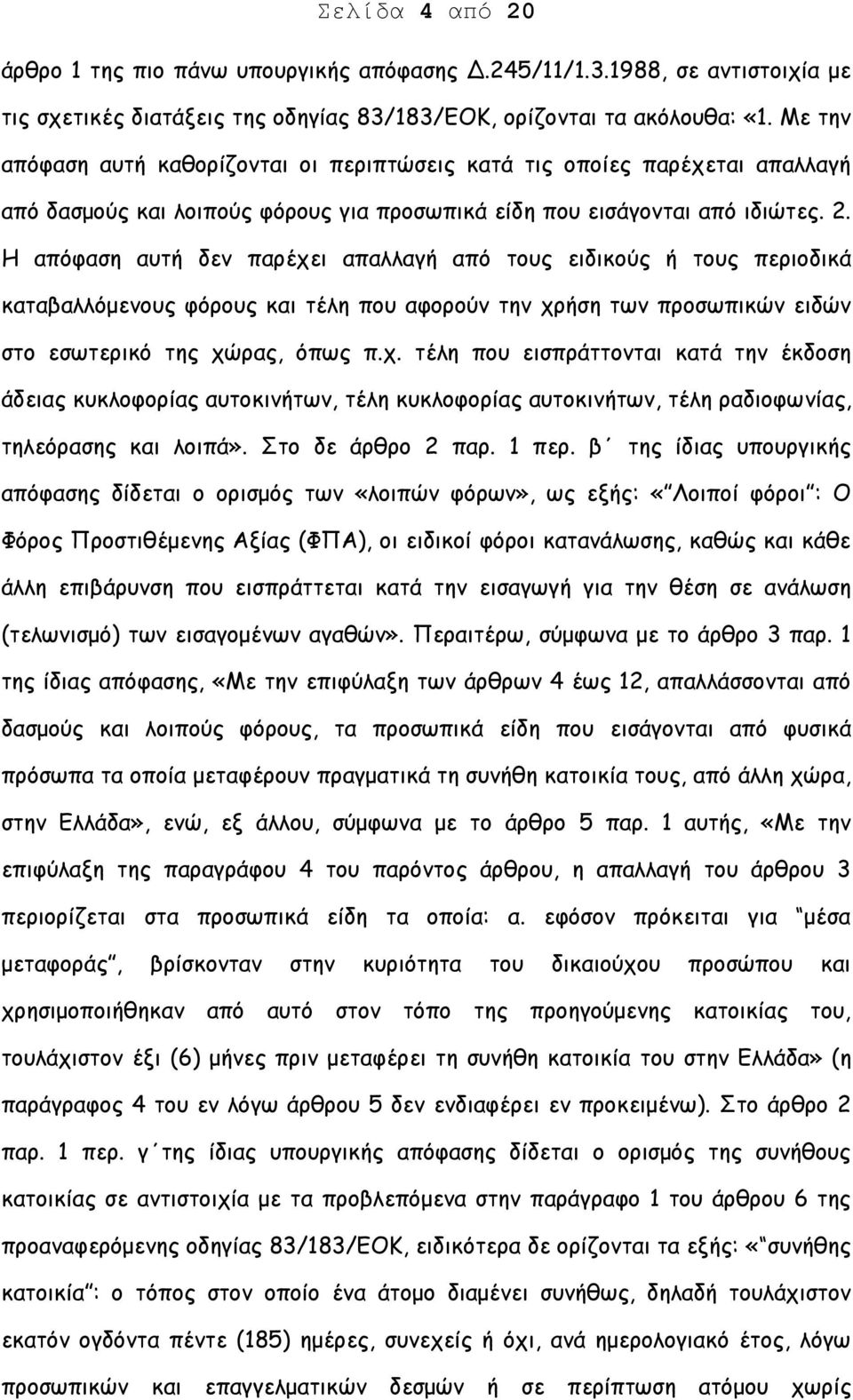 Η απόφαση αυτή δεν παρέχει απαλλαγή από τους ειδικούς ή τους περιοδικά καταβαλλόμενους φόρους και τέλη που αφορούν την χρήση των προσωπικών ειδών στο εσωτερικό της χώρας, όπως π.χ. τέλη που εισπράττονται κατά την έκδοση άδειας κυκλοφορίας αυτοκινήτων, τέλη κυκλοφορίας αυτοκινήτων, τέλη ραδιοφωνίας, τηλεόρασης και λοιπά».