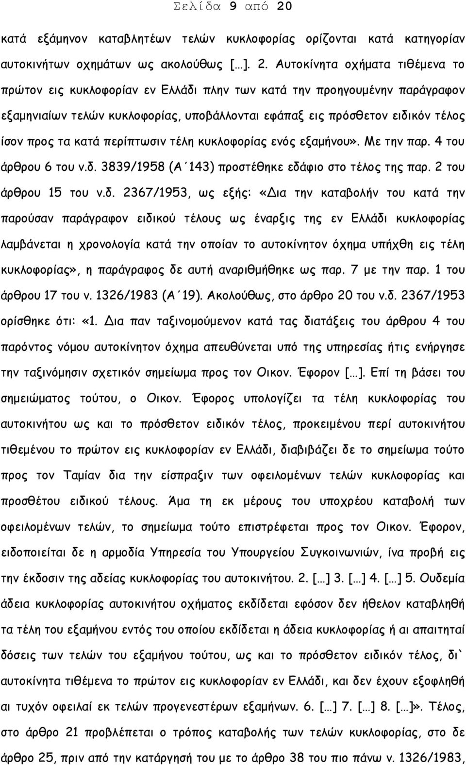 Αυτοκίνητα οχήματα τιθέμενα το πρώτον εις κυκλοφορίαν εν Ελλάδι πλην των κατά την προηγουμένην παράγραφον εξαμηνιαίων τελών κυκλοφορίας, υποβάλλονται εφάπαξ εις πρόσθετον ειδικόν τέλος ίσον προς τα