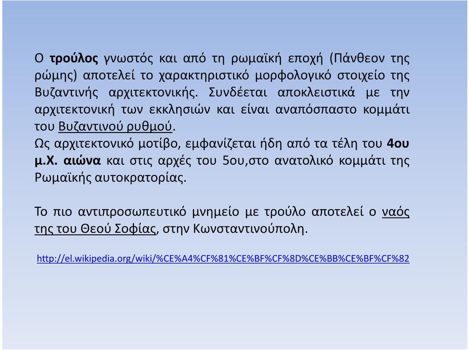 Ως αρχιτεκτονικό μοτίβο, εμφανίζεται ήδη από τα τέλη του 4ου μ.χ. αιώνα και στις αρχές του 5ου,στο ανατολικό κομμάτι της Ρωμαϊκής αυτοκρατορίας.