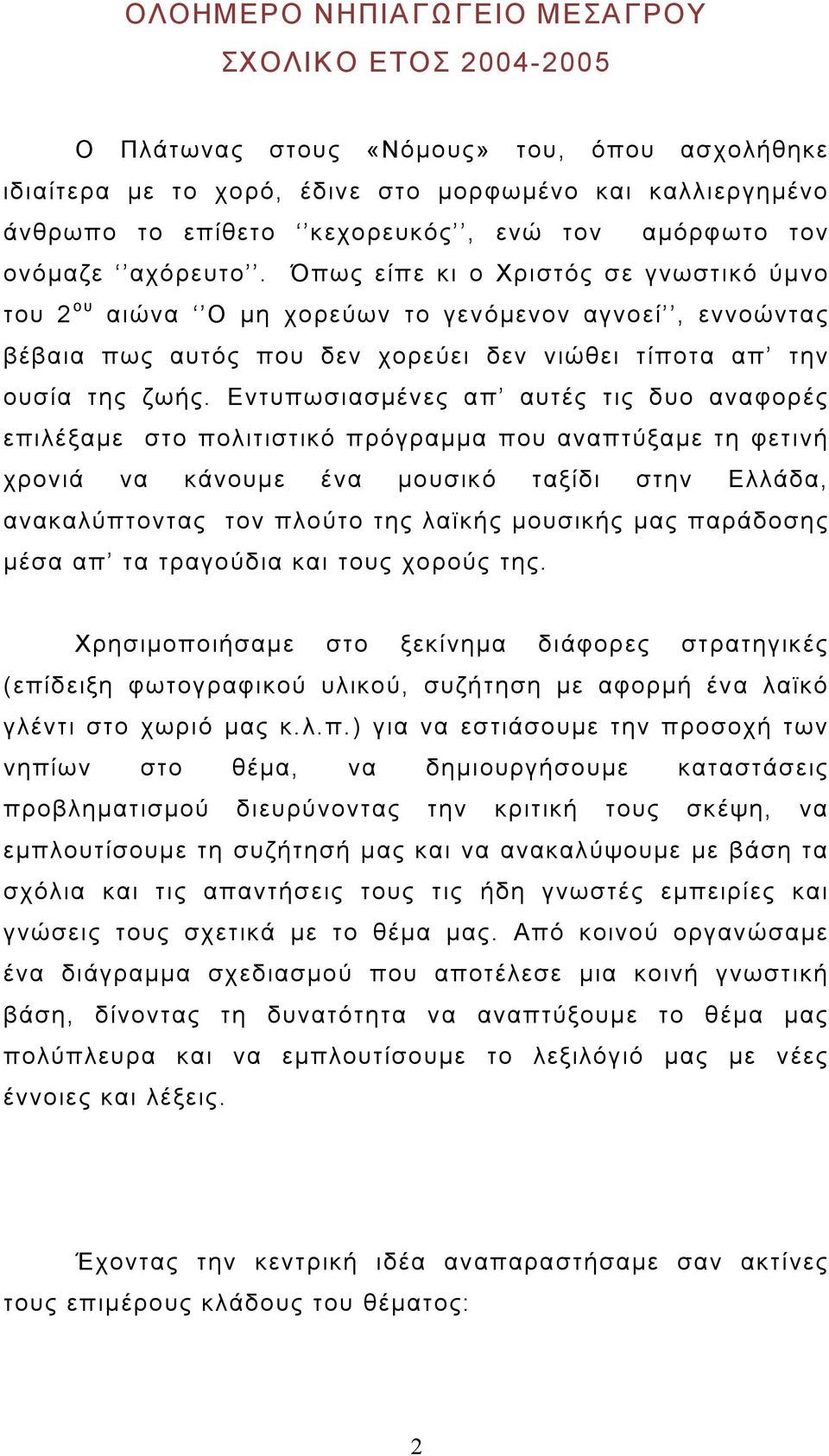 Όπως είπε κι ο Χριστός σε γνωστικό ύμνο του 2 ου αιώνα Ο μη χορεύων το γενόμενον αγνοεί, εννοώντας βέβαια πως αυτός που δεν χορεύει δεν νιώθει τίποτα απ την ουσία της ζωής.