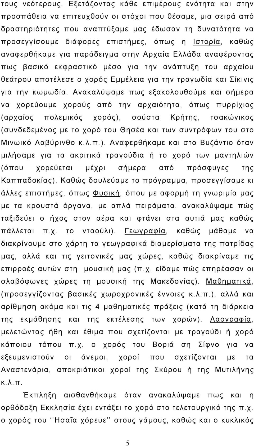 όπως η Ιστορία, καθώς αναφερθήκαμε για παράδειγμα στην Αρχαία Ελλάδα αναφέροντας πως βασικό εκφραστικό μέσο για την ανάπτυξη του αρχαίου θεάτρου αποτέλεσε ο χορός Εμμέλεια για την τραγωδία και