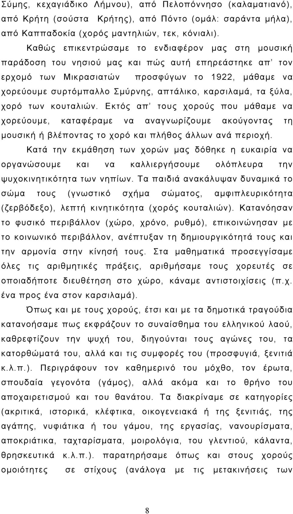 καρσιλαμά, τα ξύλα, χορό των κουταλιών. Εκτός απ τους χορούς που μάθαμε να χορεύουμε, καταφέραμε να αναγνωρίζουμε ακούγοντας τη μουσική ή βλέποντας το χορό και πλήθος άλλων ανά περιοχή.