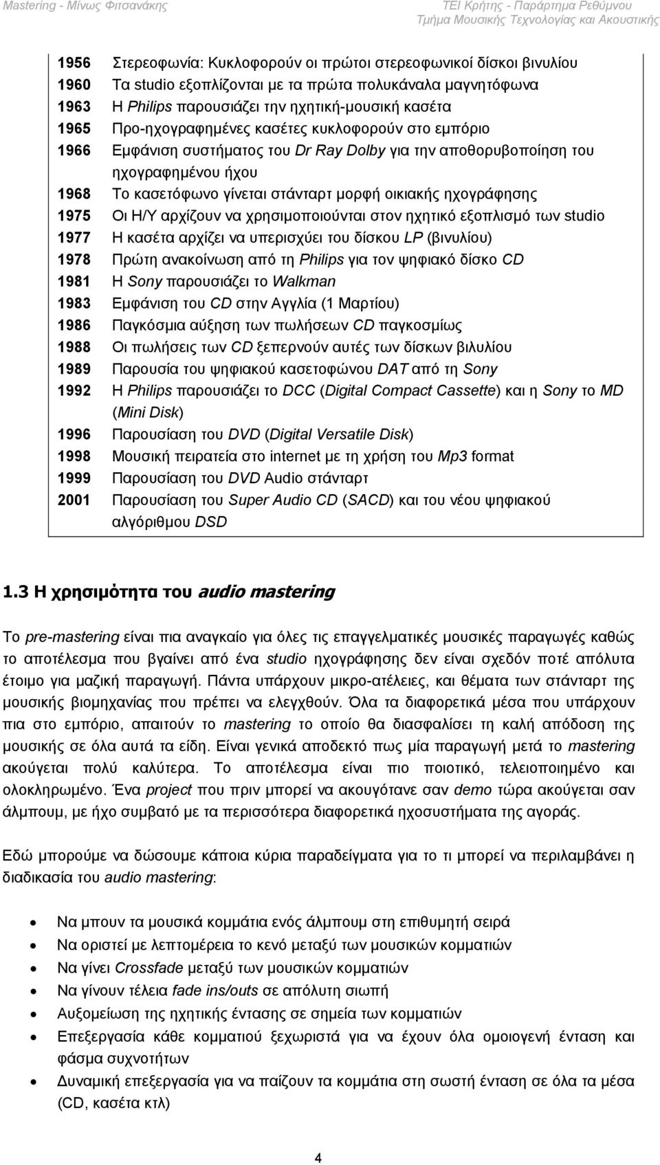 ηχογράφησης 1975 Οι Η/Υ αρχίζουν να χρησιµοποιούνται στον ηχητικό εξοπλισµό των studio 1977 Η κασέτα αρχίζει να υπερισχύει του δίσκου LP (βινυλίου) 1978 Πρώτη ανακοίνωση από τη Philips για τον